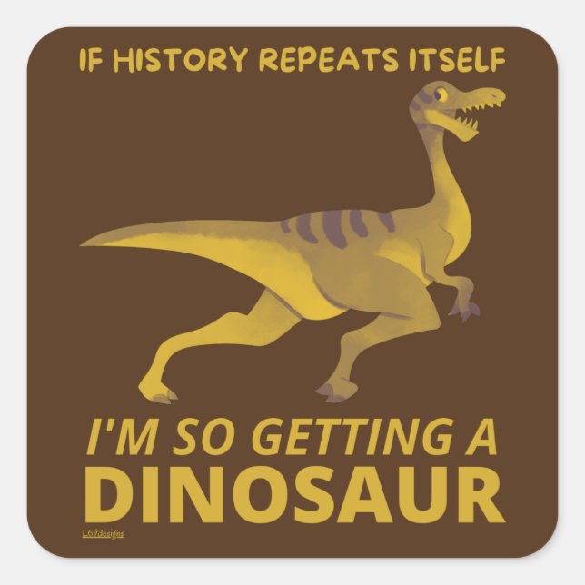IF HISTORY REPEATS ITSELF IM SO GETTING A DINOSAUR SQUARE STICKER (Front)