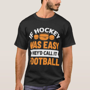 If hockey was easy they'd call it football T-Shirt