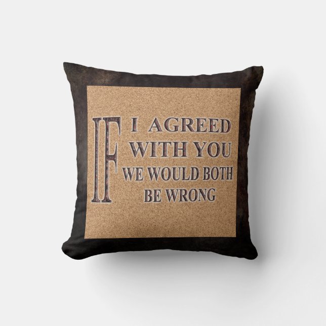 IF I AGREED WITH YOU WE WOULD BOTH BE WRONG THROW PILLOW (Front)