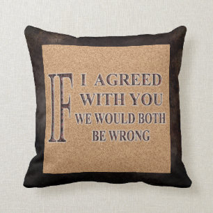 IF I AGREED WITH YOU WE WOULD BOTH BE WRONG THROW PILLOW