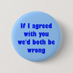 If I agreed with you we'd both be wrong 2 Inch Round Button