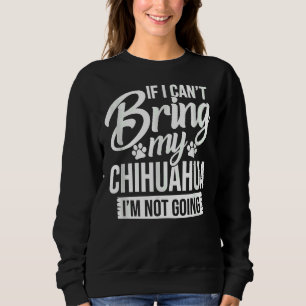 If I Can Bring My Chihuahua I M Not Going Funny  F Sweatshirt