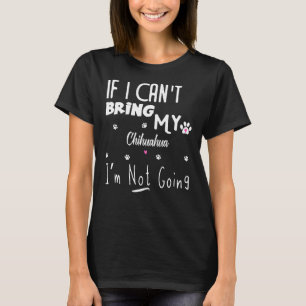 If I Can Bring My Chihuahua I M Not Going T-Shirt
