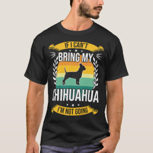 If I Can T Bring My Chihuahua Dog T-Shirt