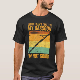 If I Can t Take My Bassoon I m Not Going Bassoonis T-Shirt