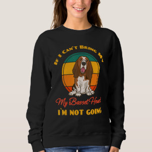 If I Can't Bring My Basset Hound I`m Not Going Dog Sweatshirt