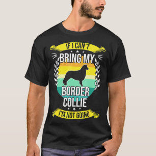 If I Cant Bring My Border Collie Funny Dog Lover G T-Shirt