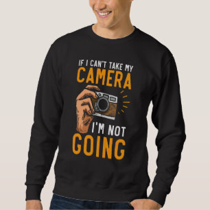 If I Can't Bring My Camera I'm Not Going Photograp Sweatshirt