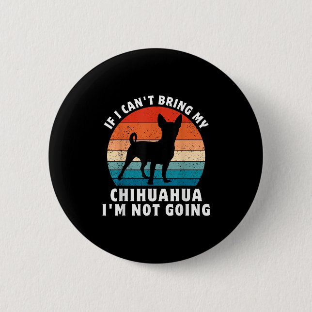 If I Can't Bring My Chihuahua I'm Not Going Funny  2 Inch Round Button (Front)