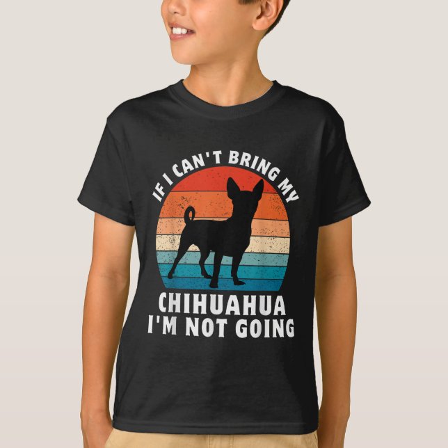 If I Can't Bring My Chihuahua I'm Not Going Funny  T-Shirt (Front)