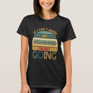 If I Cant Bring My Dachshund Im Not Going Funny  I T-Shirt