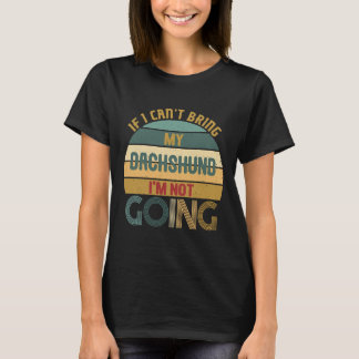 If I Cant Bring My Dachshund Im Not Going Funny  I T-Shirt