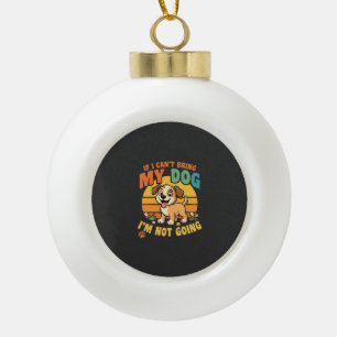 If I Cant Bring My Dog Funny Ceramic Ball Christmas Ornament