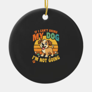 If I Cant Bring My Dog Funny Ceramic Ornament