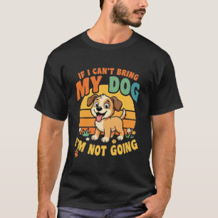 If I Cant Bring My Dog Funny T-Shirt