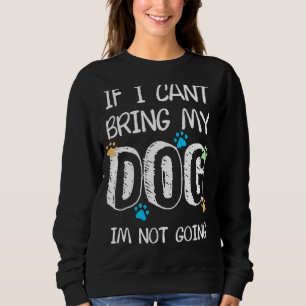 If I Can't Bring My Dog I Am Not Going Cute Dog P Sweatshirt