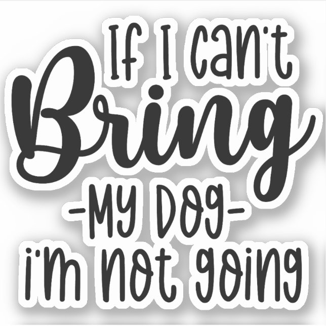 If I Can't Bring My Dog, I'm Not Going Funny dogs (Front)