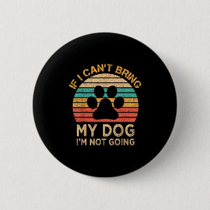 If I Can't Bring My Dog I'm Not Going Funny Dogs L 2 Inch Round Button