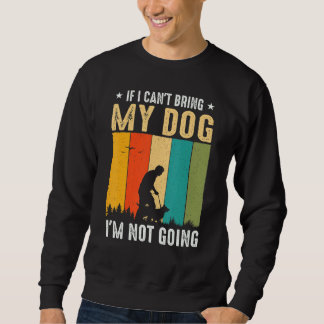 If I Can't Bring My Dog I'm Not Going Funny Pet Sweatshirt