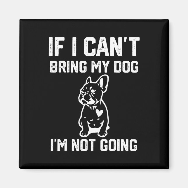 If I Can't Bring My Dog I'm Not Going  Magnet (Front)