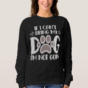 If I Can't Bring My Dog  I'm Not Going   Pet Anima Sweatshirt