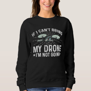 If I Can't Bring My Drone I'm Not Going Drone Flyi Sweatshirt