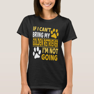 If I cant bring my Golden Retriever  Dog Apparel T-Shirt