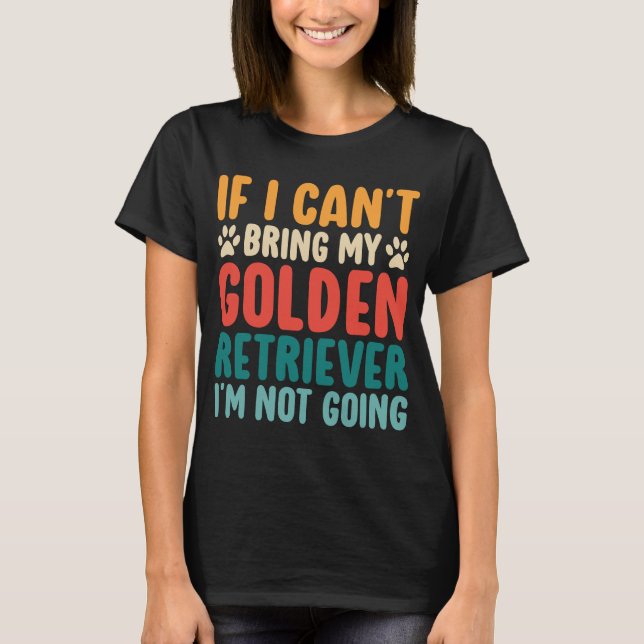 If I Cant Bring My Golden Retriever Funny Dog T-Shirt (Front)