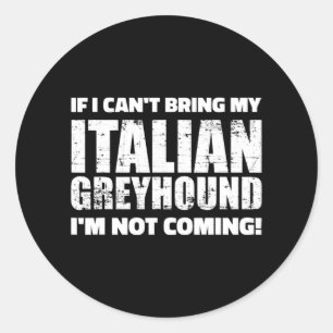 If I Cant Bring My Italian Greyhound Im Not Coming Classic Round Sticker