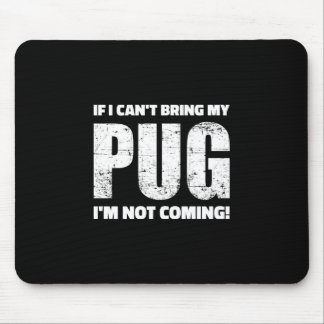 If I Can't Bring My Pug I'm Not Coming ! Mouse Pad
