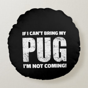 If I Can't Bring My Pug I'm Not Coming ! Round Pillow