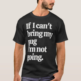 If I Can't Bring My Pug I'm Not Going T-Shirt
