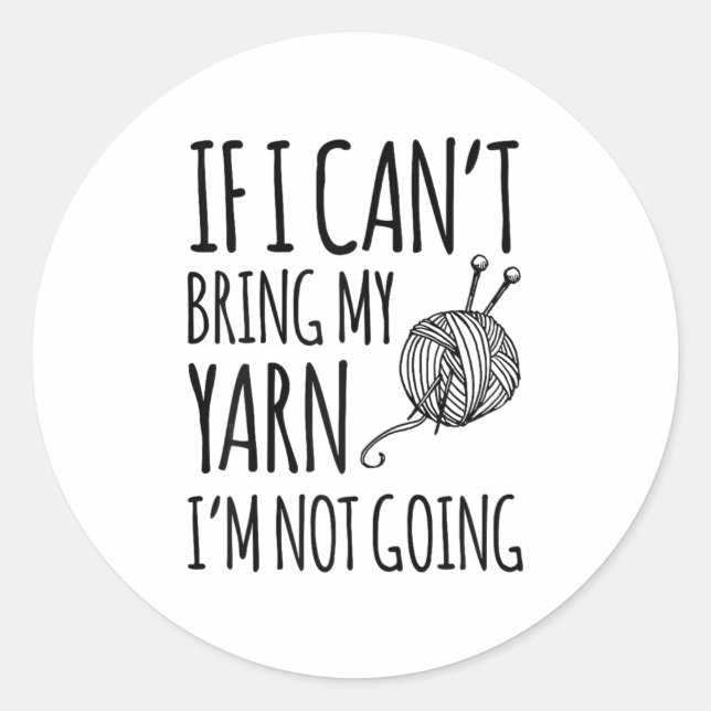 If I Can't Bring My Yarn I'm Not Going Funny Knitt Classic Round Sticker (Front)