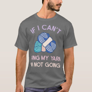 If I Cant Bring My Yarn Im Not Going Knitting Knit T-Shirt