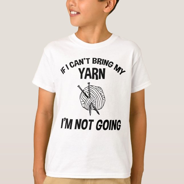 If I Can't Bring My Yarn I'm Not Going - Knitting T-Shirt (Front)