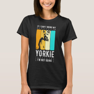If I Cant Bring My Yorkie Im Not Going Dog Breed P T-Shirt
