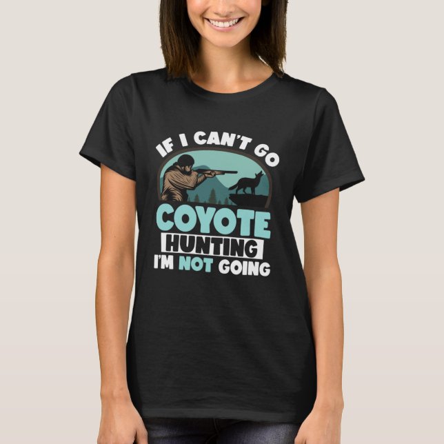 If I Cant Go Coyote Hunting I m Not Going Coyote H T-Shirt (Front)