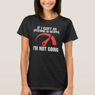 if I can't go speeding in heaven I'm not going spe T-Shirt