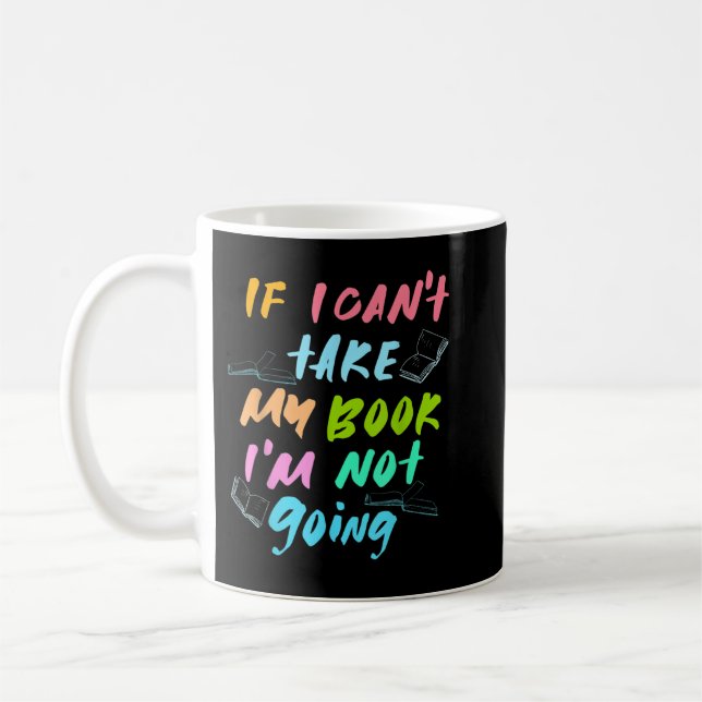 If I Can't Take My Book I'm Not Going - Book Lover Coffee Mug (Left)