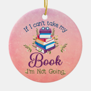 If I Can't Take My Book I'm Not Going Ceramic Ornament
