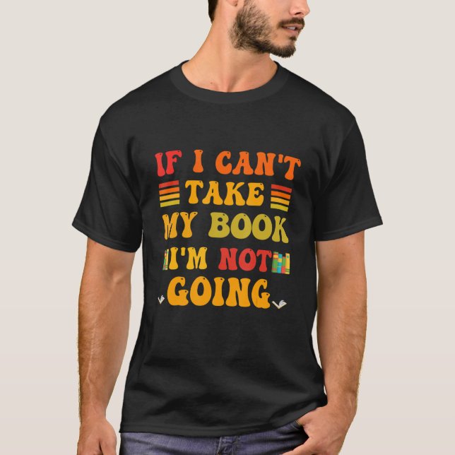 If I Can't Take My Book I'm Not Going  Readers Rea T-Shirt (Front)