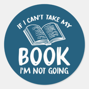 If I Can't Take My Book I'm Not Going Reading Classic Round Sticker