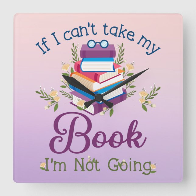 If I Can't Take My Book I'm Not Going Square Wall Clock (Front)