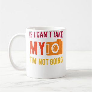 If I Can'T Take My Camera I'M Not Going Photograph Coffee Mug