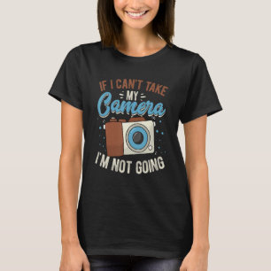 If I Can't Take My Camera I'm Not Going Photograph T-Shirt