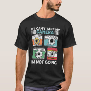 If I Can't Take My Camera I'm Not Going Photograph T-Shirt
