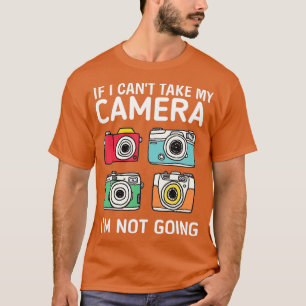 If I Can't Take My Camera I'm Not Going-Photograph T-Shirt