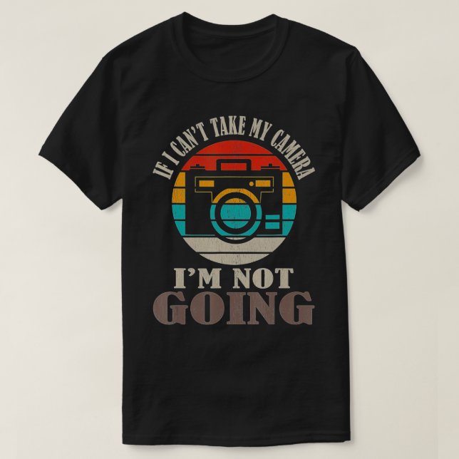 If I Can't Take My Camera I'm Not Going Photograph T-Shirt (Design Front)
