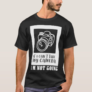 if i can't take my camera i'm not going photograph T-Shirt