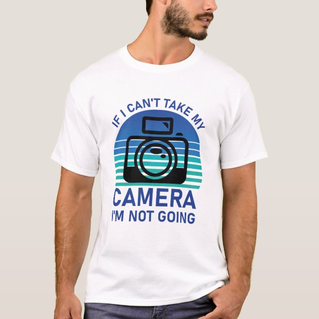 If I Can't Take My Camera I'm Not Going T-Shirt (Front)